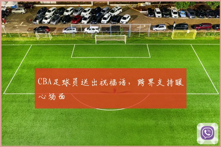 CBA足球员送出祝福语，跨界支持暖心场面