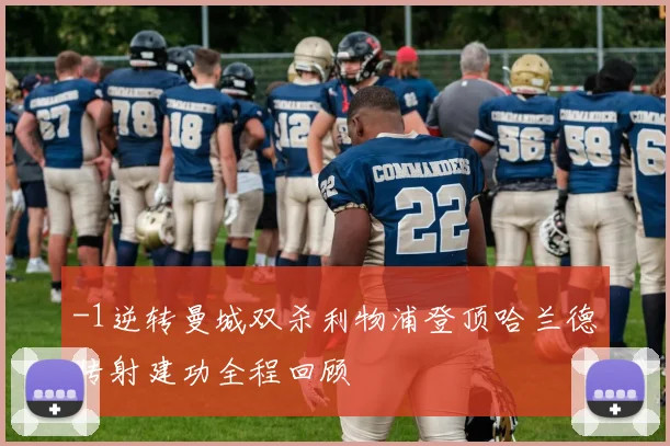 -1逆转曼城双杀利物浦登顶哈兰德传射建功全程回顾