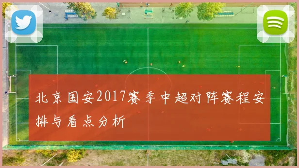 北京国安2017赛季中超对阵赛程安排与看点分析