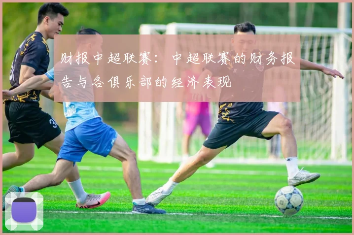 财报中超联赛：中超联赛的财务报告与各俱乐部的经济表现