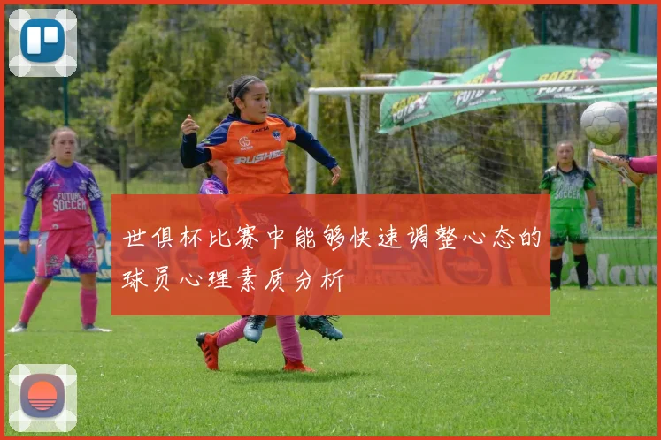 世俱杯比赛中能够快速调整心态的球员心理素质分析