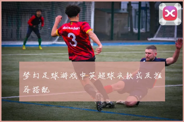 梦幻足球游戏中英超球衣款式及推荐搭配