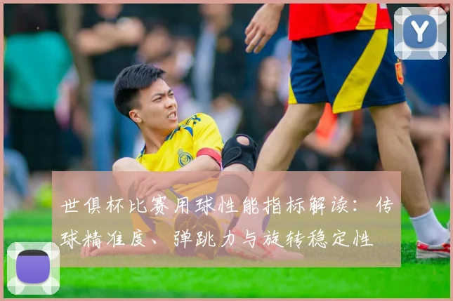 世俱杯比赛用球性能指标解读：传球精准度、弹跳力与旋转稳定性